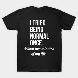 I Tried Being Normal Once T-Shirt